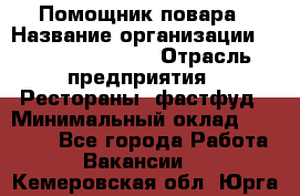 Помощник повара › Название организации ­ Fusion Service › Отрасль предприятия ­ Рестораны, фастфуд › Минимальный оклад ­ 14 000 - Все города Работа » Вакансии   . Кемеровская обл.,Юрга г.